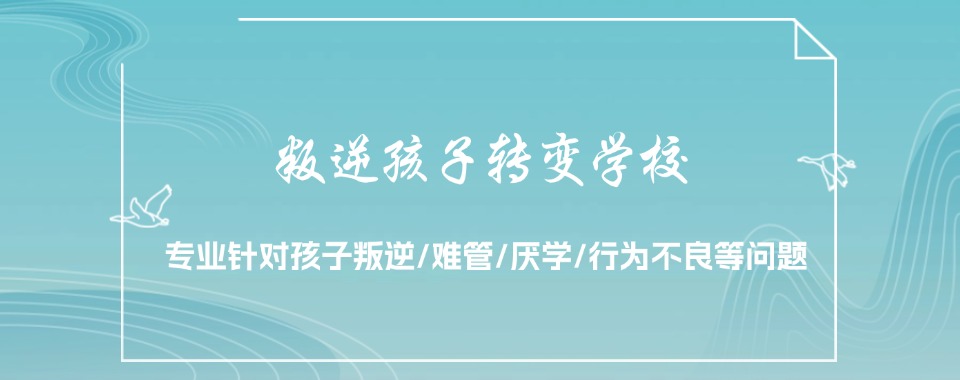 重庆排名靠前的专治叛逆孩子封闭式学校十大排行揭秘